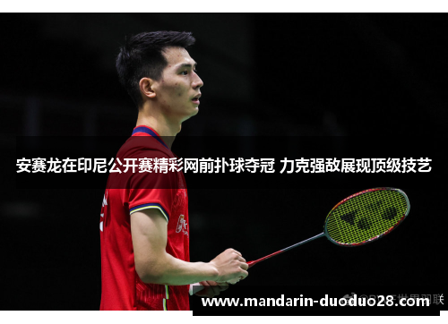 安赛龙在印尼公开赛精彩网前扑球夺冠 力克强敌展现顶级技艺
