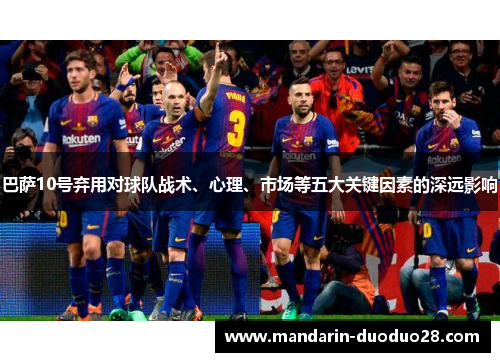 巴萨10号弃用对球队战术、心理、市场等五大关键因素的深远影响 巴萨10号弃用对球队战术、心理、市场等五大关键因素的深远影响