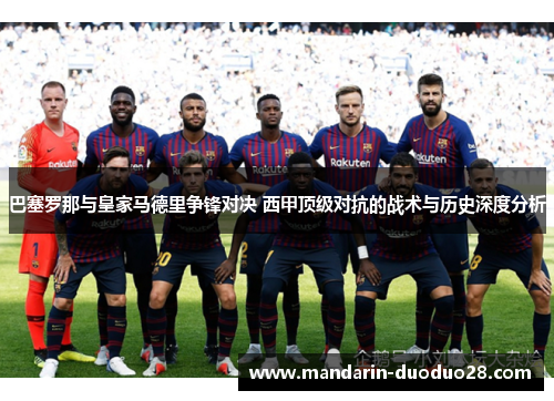 巴塞罗那与皇家马德里争锋对决 西甲顶级对抗的战术与历史深度分析 巴塞罗那与皇家马德里争锋对决 西甲顶级对抗的战术与历史深度分析