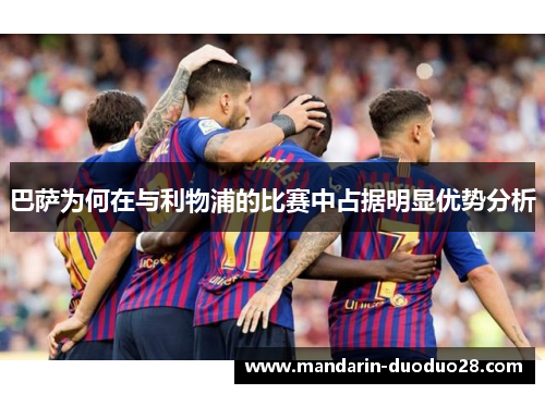 巴萨为何在与利物浦的比赛中占据明显优势分析 巴萨为何在与利物浦的比赛中占据明显优势分析