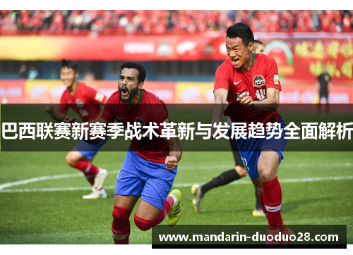 巴西联赛新赛季战术革新与发展趋势全面解析