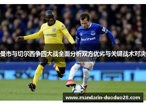 曼市与切尔西争四大战全面分析双方优劣与关键战术对决 曼市与切尔西争四大战全面分析双方优劣与关键战术对决