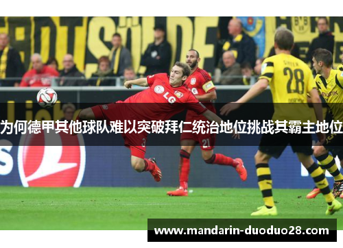 为何德甲其他球队难以突破拜仁统治地位挑战其霸主地位 为何德甲其他球队难以突破拜仁统治地位挑战其霸主地位