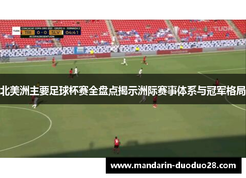 北美洲主要足球杯赛全盘点揭示洲际赛事体系与冠军格局 北美洲主要足球杯赛全盘点揭示洲际赛事体系与冠军格局