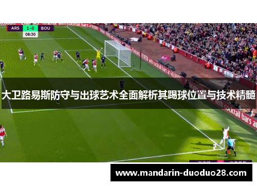大卫路易斯防守与出球艺术全面解析其踢球位置与技术精髓 大卫路易斯防守与出球艺术全面解析其踢球位置与技术精髓