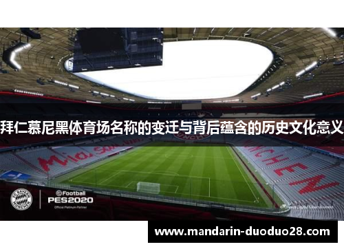 拜仁慕尼黑体育场名称的变迁与背后蕴含的历史文化意义 拜仁慕尼黑体育场名称的变迁与背后蕴含的历史文化意义