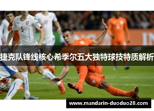 捷克队锋线核心希季尔五大独特球技特质解析 捷克队锋线核心希季尔五大独特球技特质解析