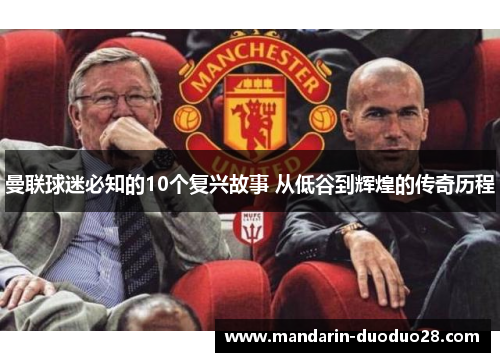 曼联球迷必知的10个复兴故事 从低谷到辉煌的传奇历程