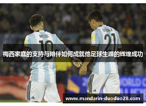 梅西家庭的支持与陪伴如何成就他足球生涯的辉煌成功