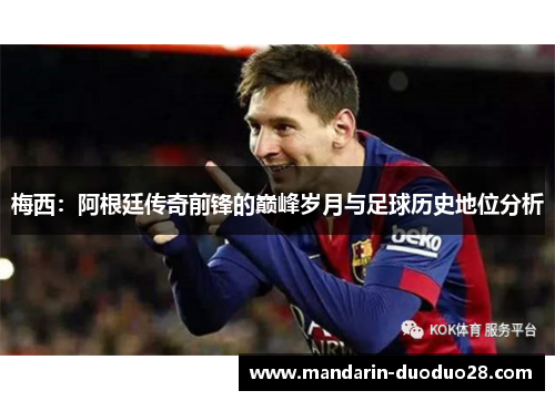 梅西：阿根廷传奇前锋的巅峰岁月与足球历史地位分析