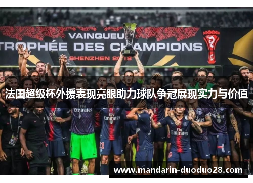 法国超级杯外援表现亮眼助力球队争冠展现实力与价值