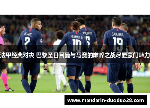 法甲经典对决 巴黎圣日耳曼与马赛的巅峰之战尽显豪门魅力