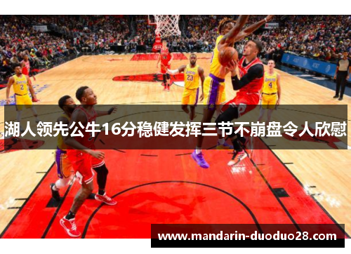湖人领先公牛16分稳健发挥三节不崩盘令人欣慰