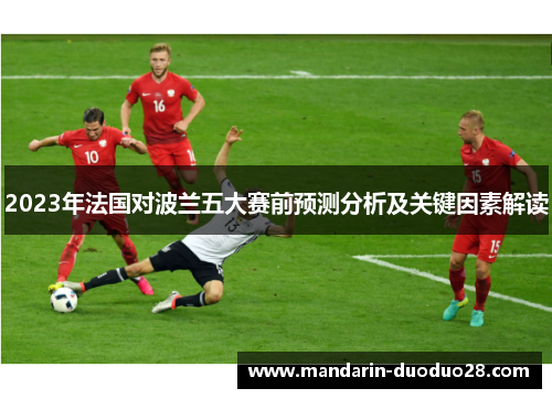 2023年法国对波兰五大赛前预测分析及关键因素解读
