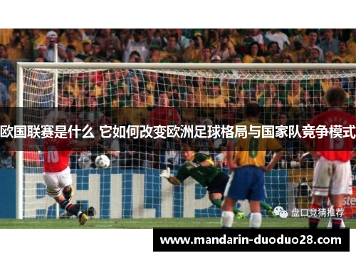 欧国联赛是什么 它如何改变欧洲足球格局与国家队竞争模式 欧国联赛是什么 它如何改变欧洲足球格局与国家队竞争模式