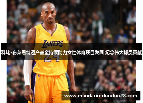 科比·布莱恩特遗产基金持续助力女性体育项目发展 纪念伟大球员贡献 科比·布莱恩特遗产基金持续助力女性体育项目发展 纪念伟大球员贡献