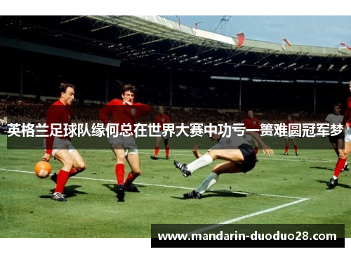 英格兰足球队缘何总在世界大赛中功亏一篑难圆冠军梦