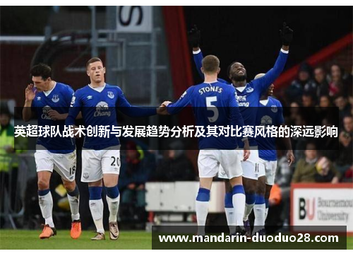 英超球队战术创新与发展趋势分析及其对比赛风格的深远影响