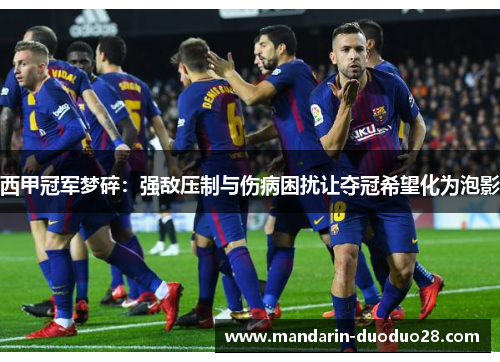 西甲冠军梦碎：强敌压制与伤病困扰让夺冠希望化为泡影