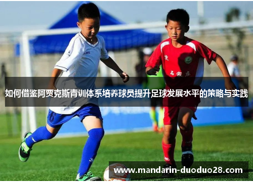 如何借鉴阿贾克斯青训体系培养球员提升足球发展水平的策略与实践