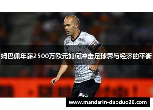 姆巴佩年薪2500万欧元如何冲击足球界与经济的平衡 姆巴佩年薪2500万欧元如何冲击足球界与经济的平衡