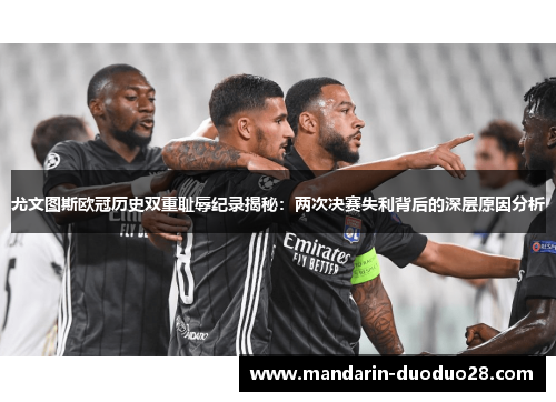 尤文图斯欧冠历史双重耻辱纪录揭秘：两次决赛失利背后的深层原因分析