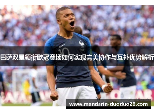 巴萨双星领衔欧冠赛场如何实现完美协作与互补优势解析 巴萨双星领衔欧冠赛场如何实现完美协作与互补优势解析