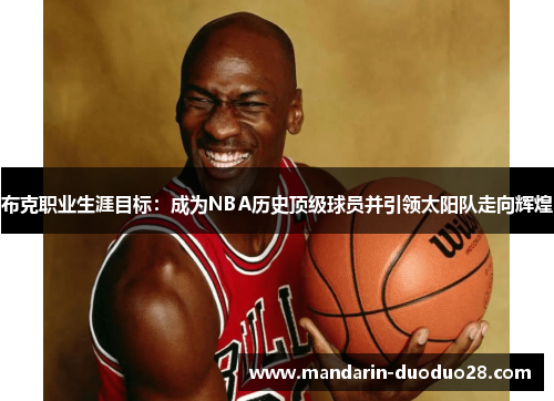 布克职业生涯目标:成为NBA历史顶级球员并引领太阳队走向辉煌 布克职业生涯目标:成为NBA历史顶级球员并引领太阳队走向辉煌