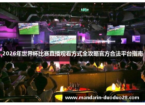 2026年世界杯比赛直播观看方式全攻略官方合法平台指南 2026年世界杯比赛直播观看方式全攻略官方合法平台指南