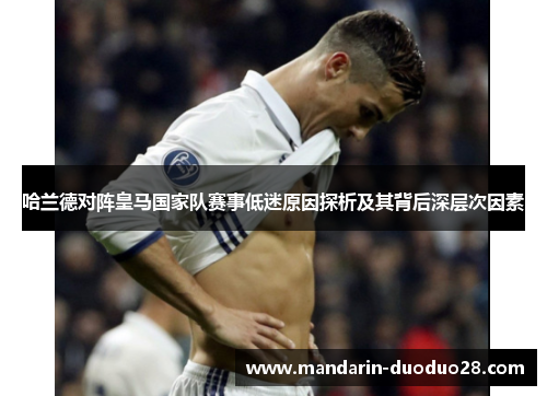 哈兰德对阵皇马国家队赛事低迷原因探析及其背后深层次因素