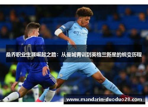 桑乔职业生涯崛起之路：从曼城青训到英格兰新星的蜕变历程
