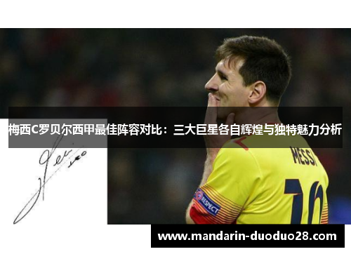 梅西C罗贝尔西甲最佳阵容对比:三大巨星各自辉煌与独特魅力分析 梅西C罗贝尔西甲最佳阵容对比:三大巨星各自辉煌与独特魅力分析