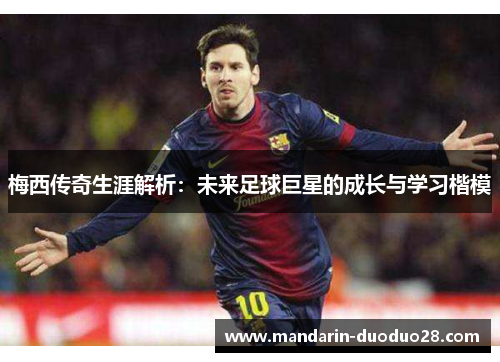 梅西传奇生涯解析:未来足球巨星的成长与学习楷模 梅西传奇生涯解析:未来足球巨星的成长与学习楷模