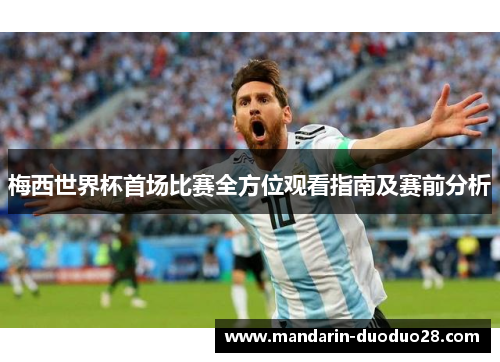 梅西世界杯首场比赛全方位观看指南及赛前分析