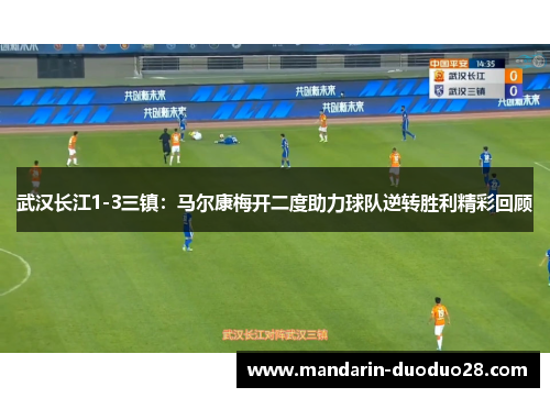 武汉长江1-3三镇:马尔康梅开二度助力球队逆转胜利精彩回顾 武汉长江1-3三镇:马尔康梅开二度助力球队逆转胜利精彩回顾