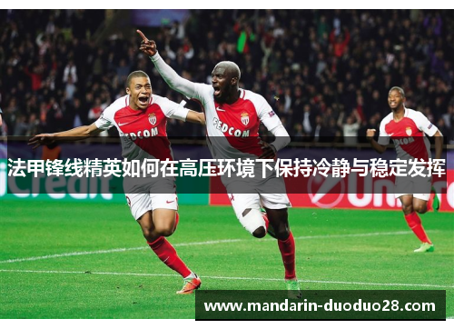 法甲锋线精英如何在高压环境下保持冷静与稳定发挥 法甲锋线精英如何在高压环境下保持冷静与稳定发挥