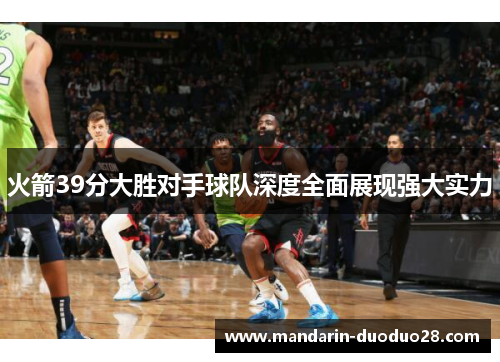 火箭39分大胜对手球队深度全面展现强大实力