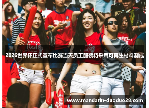 2026世界杯正式宣布比赛当天员工服装将采用可再生材料制成 2026世界杯正式宣布比赛当天员工服装将采用可再生材料制成