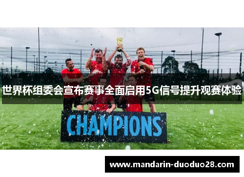 世界杯组委会宣布赛事全面启用5G信号提升观赛体验 世界杯组委会宣布赛事全面启用5G信号提升观赛体验
