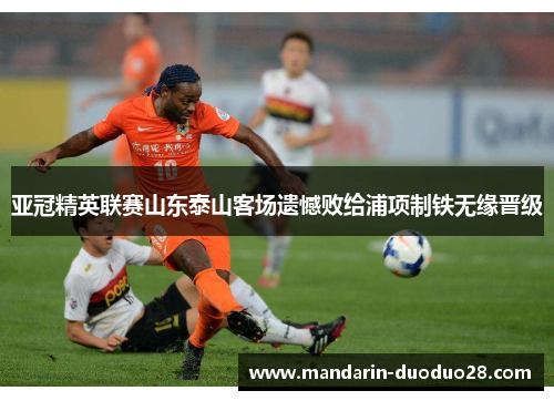 亚冠精英联赛山东泰山客场遗憾败给浦项制铁无缘晋级 亚冠精英联赛山东泰山客场遗憾败给浦项制铁无缘晋级