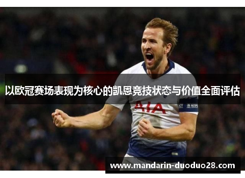 以欧冠赛场表现为核心的凯恩竞技状态与价值全面评估