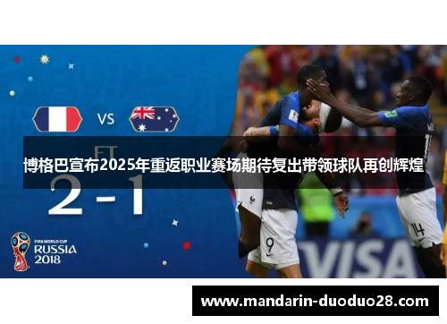 博格巴宣布2025年重返职业赛场期待复出带领球队再创辉煌 博格巴宣布2025年重返职业赛场期待复出带领球队再创辉煌