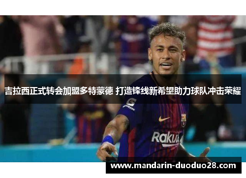 吉拉西正式转会加盟多特蒙德 打造锋线新希望助力球队冲击荣耀 吉拉西正式转会加盟多特蒙德 打造锋线新希望助力球队冲击荣耀