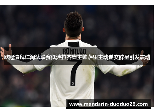 欧冠遭拜仁淘汰联赛低迷拉齐奥主帅萨里主动递交辞呈引发震动 欧冠遭拜仁淘汰联赛低迷拉齐奥主帅萨里主动递交辞呈引发震动