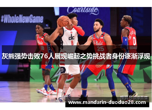 灰熊强势击败76人展现崛起之势挑战者身份逐渐浮现 灰熊强势击败76人展现崛起之势挑战者身份逐渐浮现
