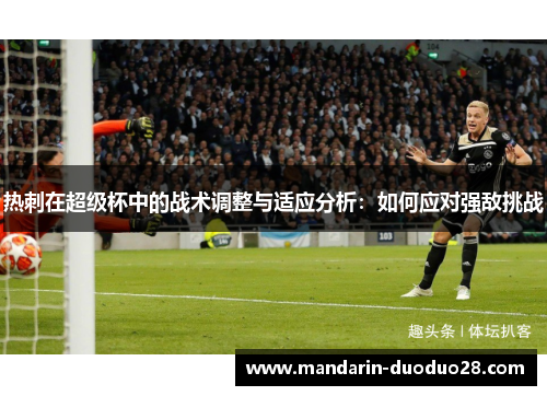 热刺在超级杯中的战术调整与适应分析:如何应对强敌挑战 热刺在超级杯中的战术调整与适应分析:如何应对强敌挑战