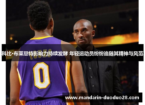 科比·布莱恩特影响力持续发酵 年轻运动员纷纷追随其精神与风范