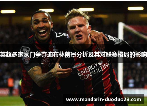 英超多家豪门争夺迪布林前景分析及其对联赛格局的影响