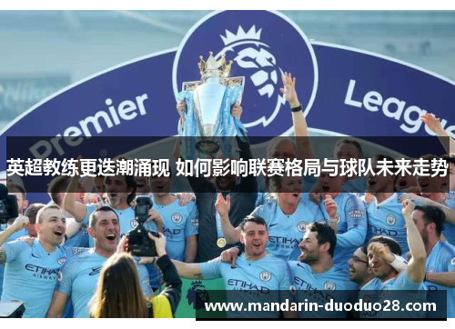 英超教练更迭潮涌现 如何影响联赛格局与球队未来走势