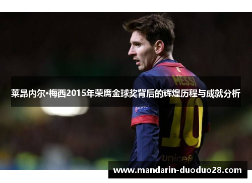 莱昂内尔·梅西2015年荣膺金球奖背后的辉煌历程与成就分析